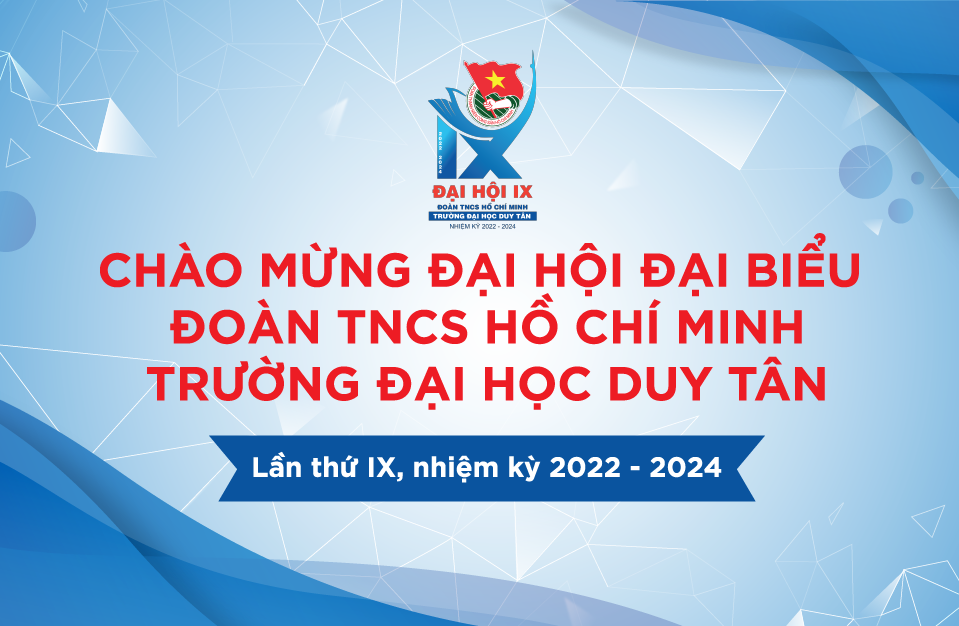 CHÀO MỪNG ĐẠI HỘI ĐẠI BIỂU ĐOÀN TNCS HỒ CHÍ MINH TRƯỜNG ĐẠI HỌC DUY TÂN LẦN THỨ IX, NHIỆM KỲ 2022-2024