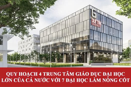 QUY HOẠCH 4 TRUNG TÂM GIÁO DỤC ĐẠI HỌC LỚN CỦA CẢ NƯỚC VỚI 7 ĐẠI HỌC LÀM NÒNG CỐT