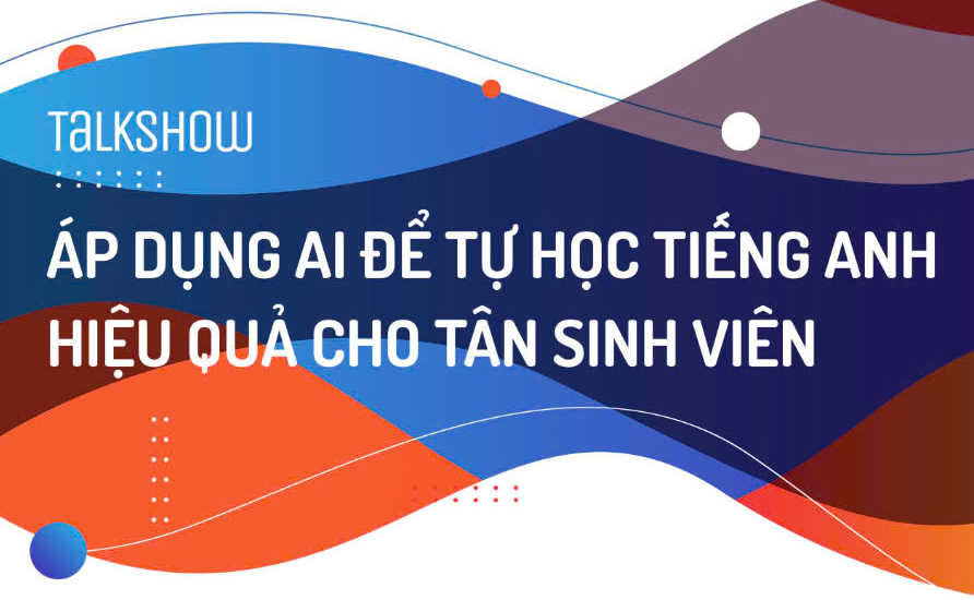 Talkshow "Áp dụng AI để tự học tiếng Anh hiệu quả cho Tân Sinh viên"