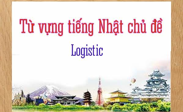 Một số từ vựng tiếng Nhật chuyên ngành logistics cần biết