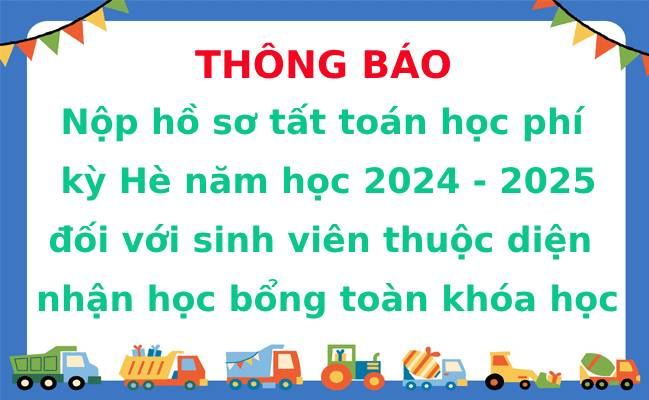 Thông báo về việc nộp hồ sơ tất toán học phí kỳ hè năm học 2024 - 2025 đối với sinh viên thuộc diện nhận học bổng toàn khóa học