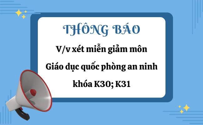 Thông báo Vv xét miễn giảm môn Giáo dục quốc phòng an ninh khóa K30; K31